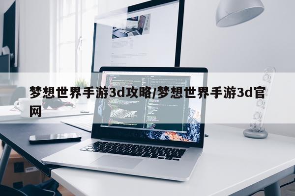 梦想世界手游3d攻略/梦想世界手游3d官网