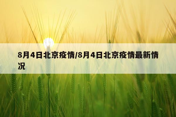 8月4日北京疫情/8月4日北京疫情最新情况