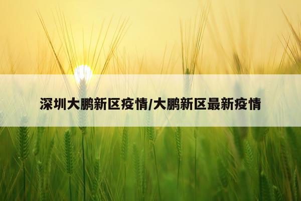 深圳大鹏新区疫情/大鹏新区最新疫情