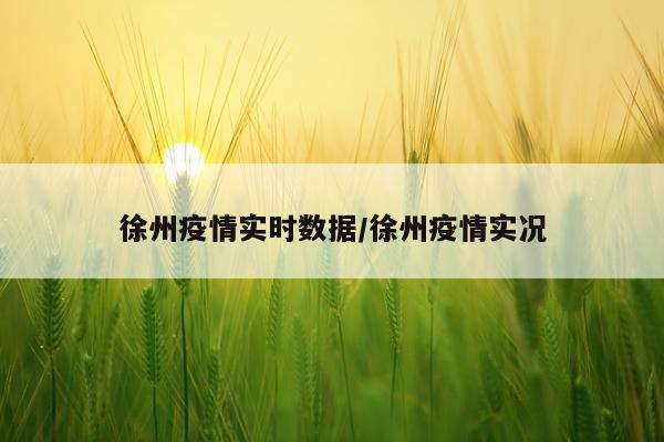 徐州疫情实时数据/徐州疫情实况