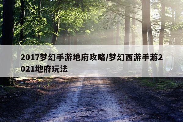 2017梦幻手游地府攻略/梦幻西游手游2021地府玩法