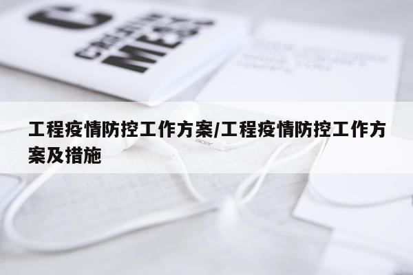 工程疫情防控工作方案/工程疫情防控工作方案及措施