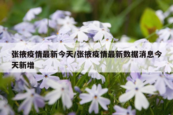 张掖疫情最新今天/张掖疫情最新数据消息今天新增
