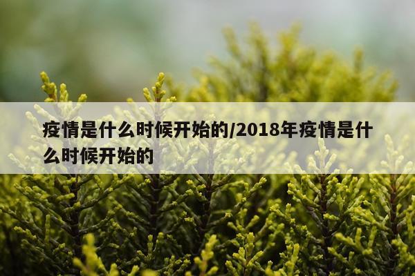 疫情是什么时候开始的/2018年疫情是什么时候开始的