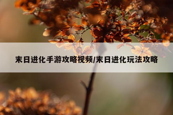 末日进化手游攻略视频/末日进化玩法攻略