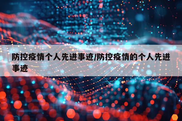 防控疫情个人先进事迹/防控疫情的个人先进事迹