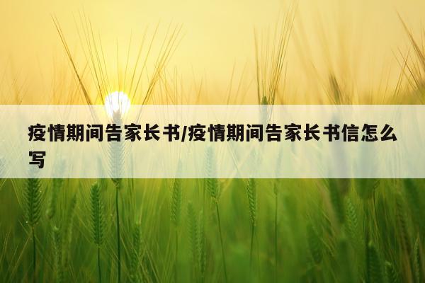 疫情期间告家长书/疫情期间告家长书信怎么写