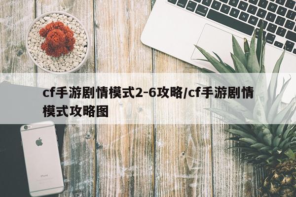 cf手游剧情模式2-6攻略/cf手游剧情模式攻略图