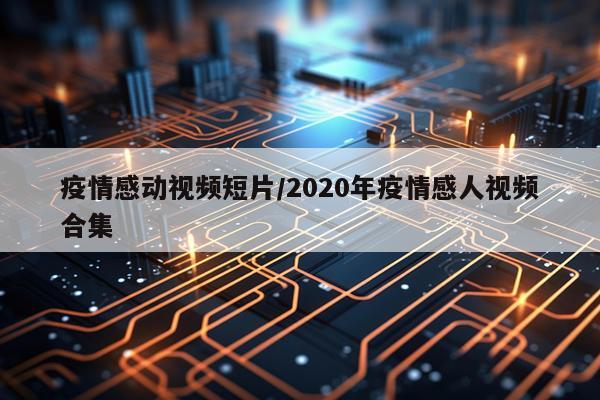 疫情感动视频短片/2020年疫情感人视频合集