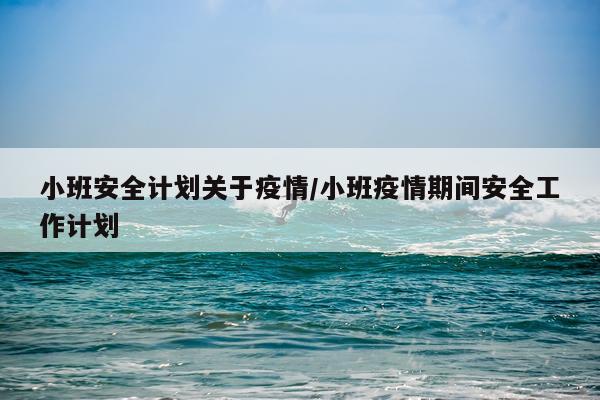 小班安全计划关于疫情/小班疫情期间安全工作计划