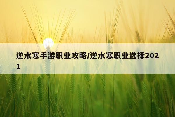 逆水寒手游职业攻略/逆水寒职业选择2021