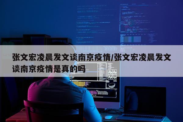 张文宏凌晨发文谈南京疫情/张文宏凌晨发文谈南京疫情是真的吗