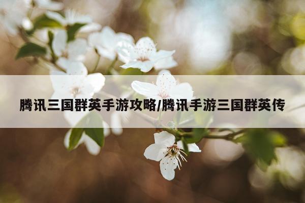 腾讯三国群英手游攻略/腾讯手游三国群英传