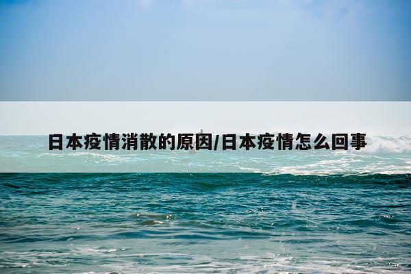 日本疫情消散的原因/日本疫情怎么回事
