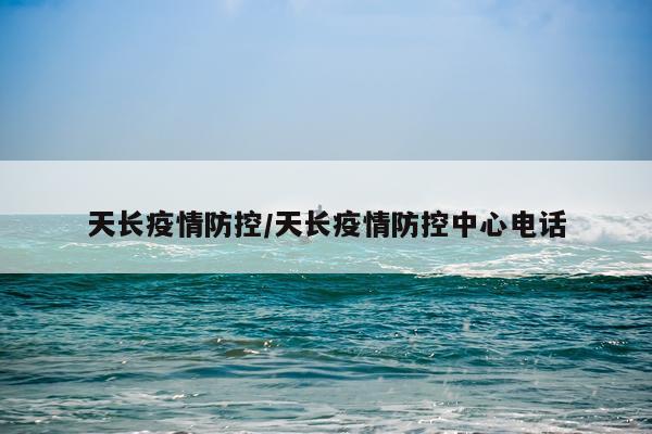 天长疫情防控/天长疫情防控中心电话