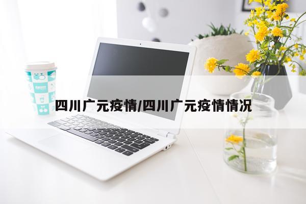 四川广元疫情/四川广元疫情情况