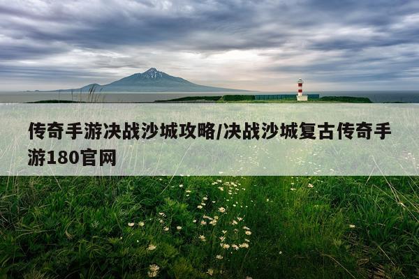 传奇手游决战沙城攻略/决战沙城复古传奇手游180官网
