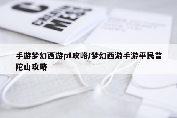 手游梦幻西游pt攻略/梦幻西游手游平民普陀山攻略