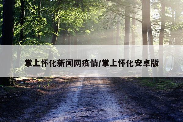 掌上怀化新闻网疫情/掌上怀化安卓版