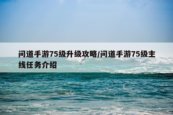 问道手游75级升级攻略/问道手游75级主线任务介绍