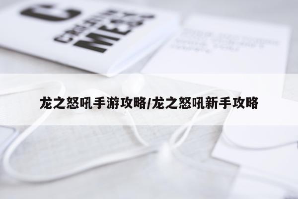 龙之怒吼手游攻略/龙之怒吼新手攻略