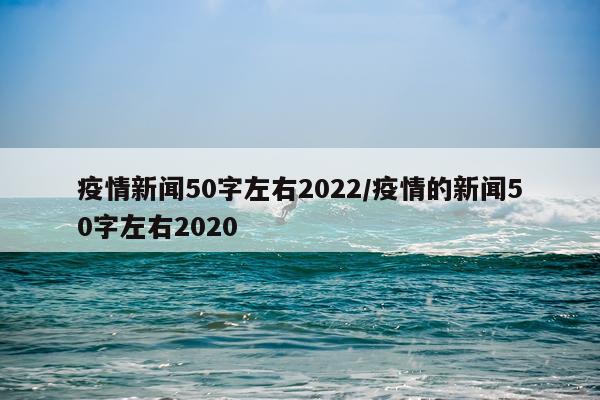 疫情新闻50字左右2022/疫情的新闻50字左右2020