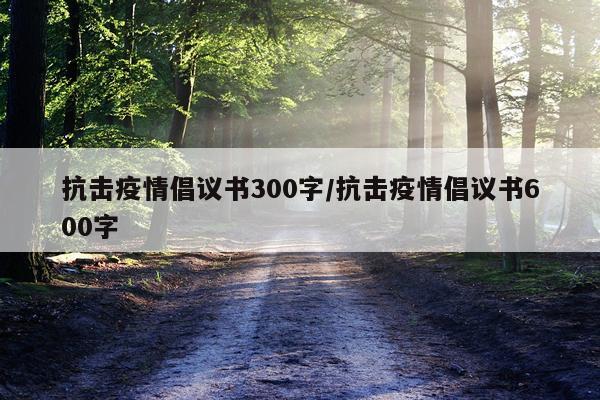 抗击疫情倡议书300字/抗击疫情倡议书600字