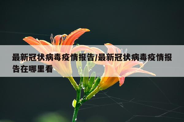 最新冠状病毒疫情报告/最新冠状病毒疫情报告在哪里看
