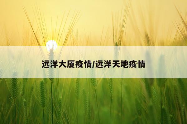 远洋大厦疫情/远洋天地疫情