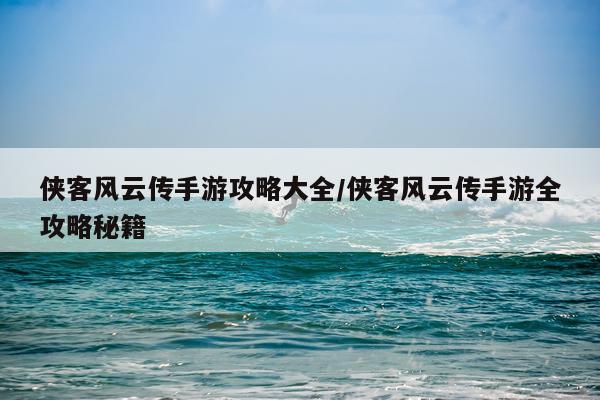 侠客风云传手游攻略大全/侠客风云传手游全攻略秘籍