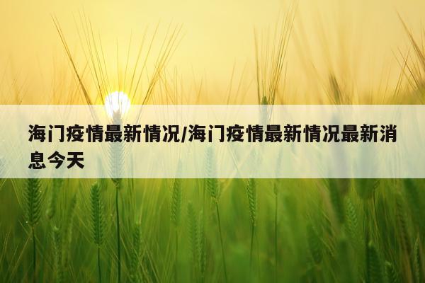 海门疫情最新情况/海门疫情最新情况最新消息今天