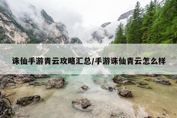 诛仙手游青云攻略汇总/手游诛仙青云怎么样