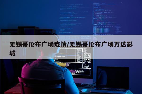 无锡哥伦布广场疫情/无锡哥伦布广场万达影城