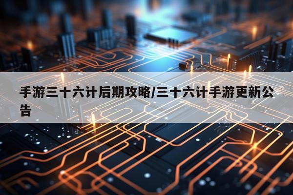 手游三十六计后期攻略/三十六计手游更新公告