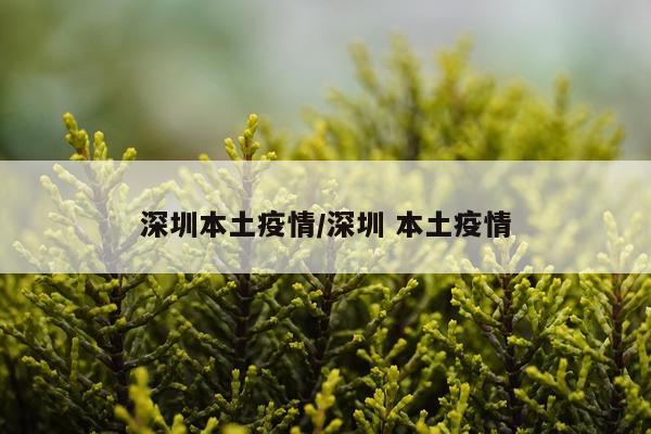 深圳本土疫情/深圳 本土疫情