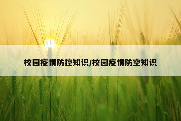 校园疫情防控知识/校园疫情防空知识