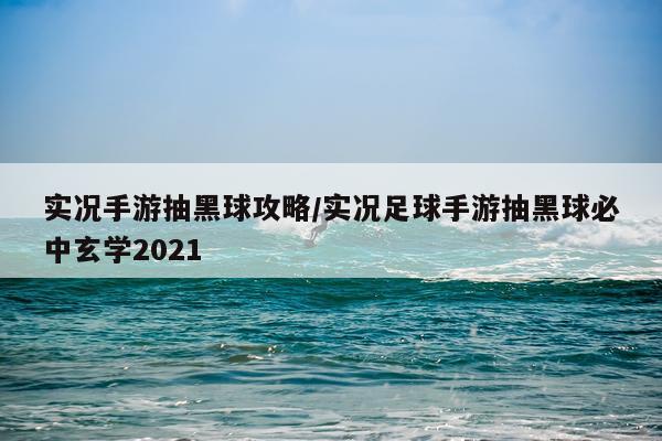 实况手游抽黑球攻略/实况足球手游抽黑球必中玄学2021