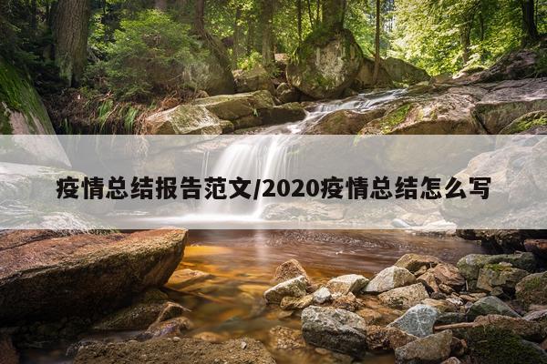 疫情总结报告范文/2020疫情总结怎么写