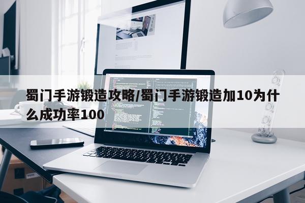 蜀门手游锻造攻略/蜀门手游锻造加10为什么成功率100