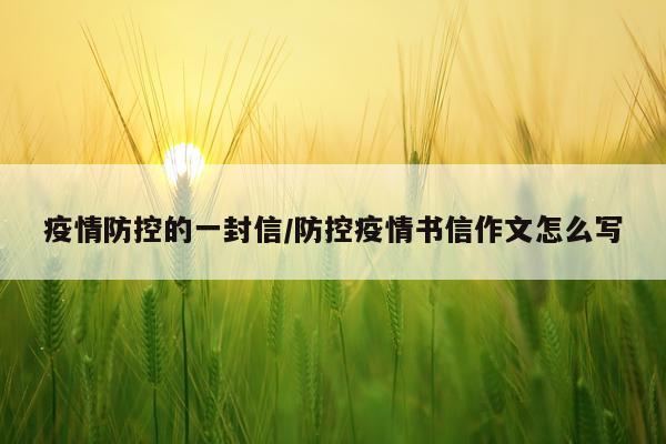 疫情防控的一封信/防控疫情书信作文怎么写