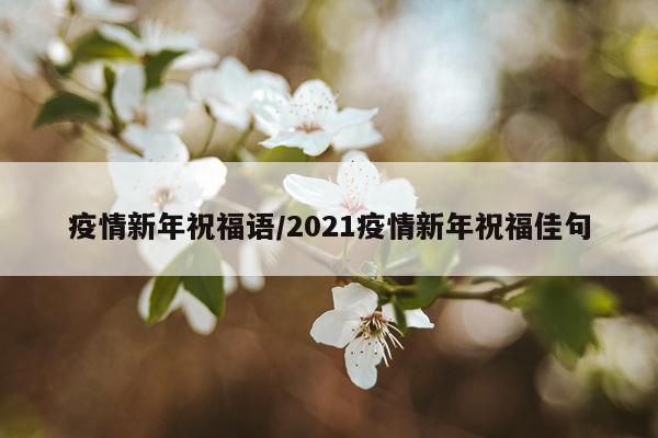 疫情新年祝福语/2021疫情新年祝福佳句