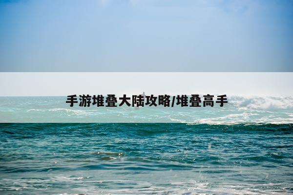 手游堆叠大陆攻略/堆叠高手