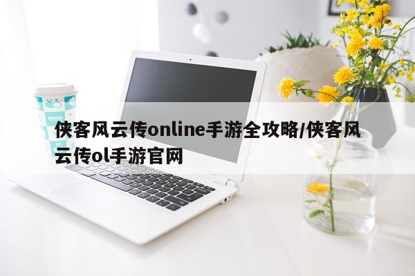侠客风云传online手游全攻略/侠客风云传ol手游官网