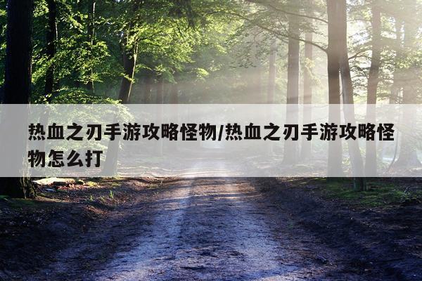 热血之刃手游攻略怪物/热血之刃手游攻略怪物怎么打