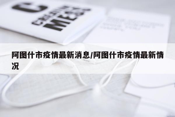 阿图什市疫情最新消息/阿图什市疫情最新情况