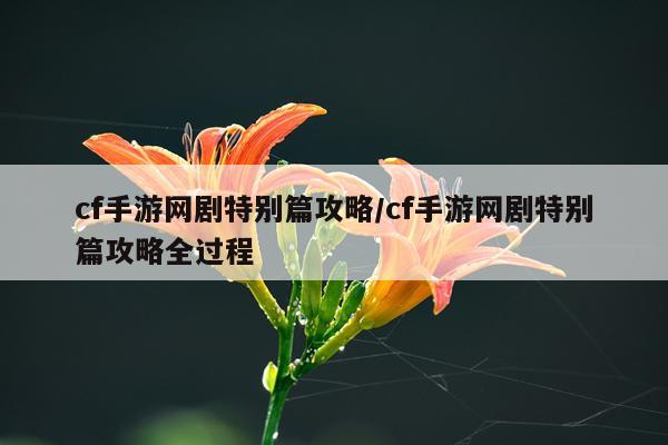 cf手游网剧特别篇攻略/cf手游网剧特别篇攻略全过程