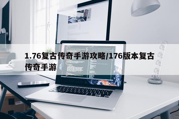 1.76复古传奇手游攻略/176版本复古传奇手游