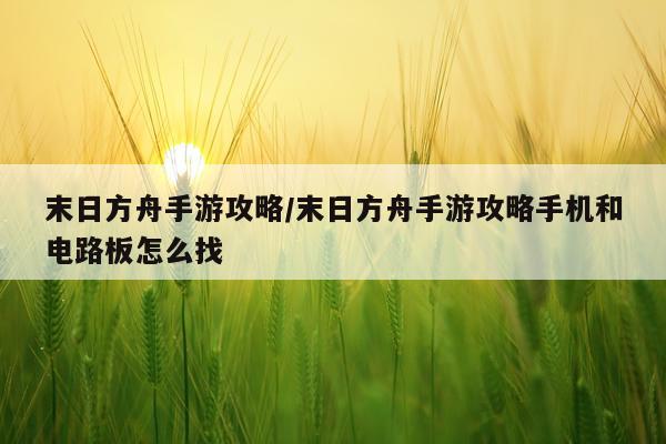 末日方舟手游攻略/末日方舟手游攻略手机和电路板怎么找