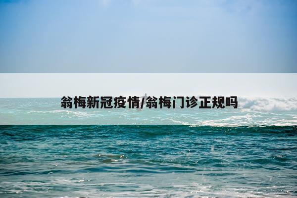 翁梅新冠疫情/翁梅门诊正规吗