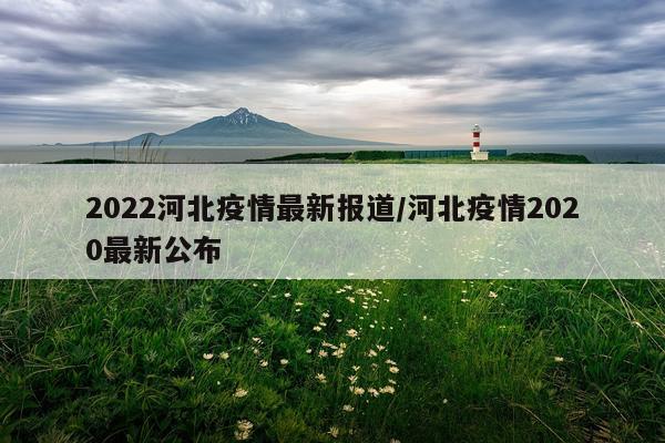 2022河北疫情最新报道/河北疫情2020最新公布